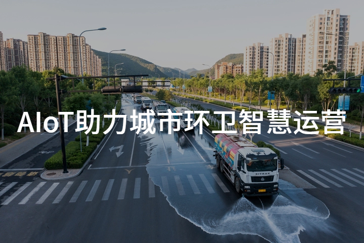 方案分享|AIoT打造“人、车、物、事”全流程数字化闭环，实现城市环境管理新范式